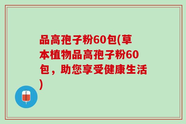 品高孢子粉60包(草本植物品高孢子粉60包，助您享受健康生活)