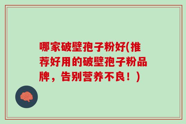 哪家破壁孢子粉好(推荐好用的破壁孢子粉品牌，告别营养不良！)