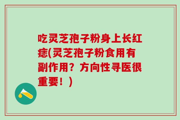 吃灵芝孢子粉身上长红痣(灵芝孢子粉食用有副作用？方向性寻医很重要！)