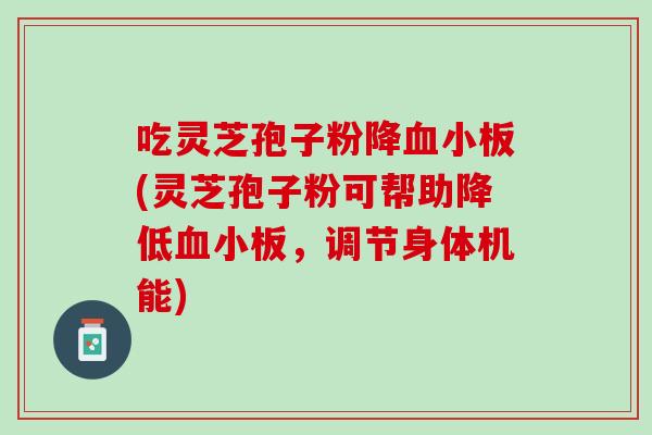吃灵芝孢子粉降(灵芝孢子粉可帮助降低,调节身体机能) 吃灵芝孢子粉降(灵芝孢子粉可帮助降低,调节身体机能)