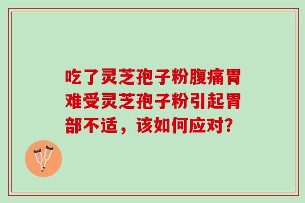 吃了灵芝孢子粉腹痛胃难受灵芝孢子粉引起胃部不适，该如何应对？