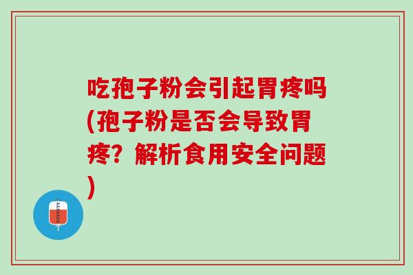 吃孢子粉会引起胃疼吗(孢子粉是否会导致胃疼？解析食用安全问题)