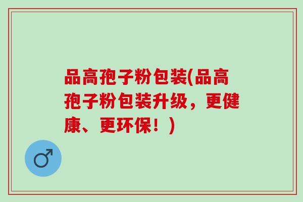 品高孢子粉包装(品高孢子粉包装升级，更健康、更环保！)