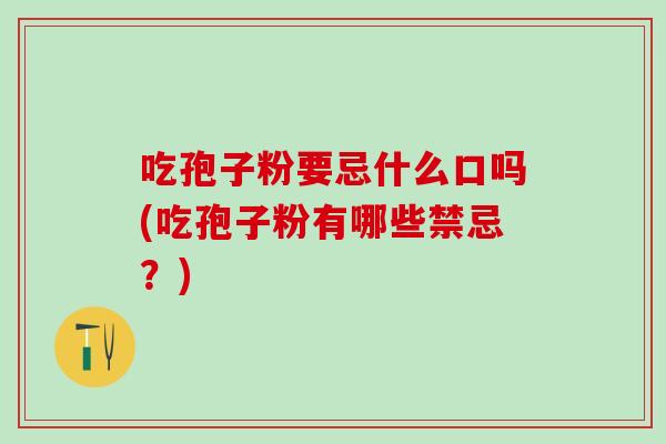 吃孢子粉要忌什么口吗(吃孢子粉有哪些禁忌？)