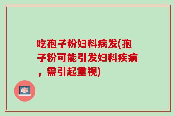 吃孢子粉发(孢子粉可能引发,需引起重视) 吃孢子粉发(孢子粉可能引发,需引起重视)