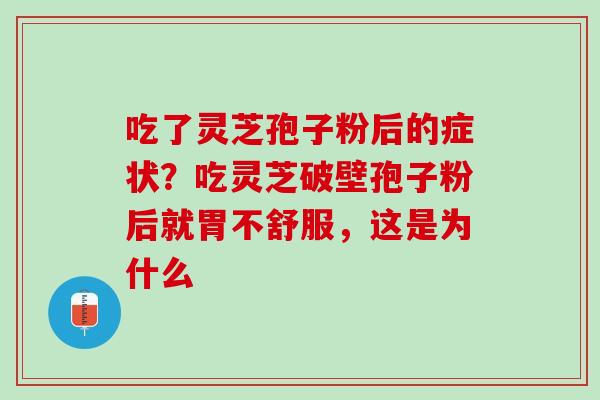 吃了灵芝孢子粉后的症状？吃灵芝破壁孢子粉后就胃不舒服，这是为什么