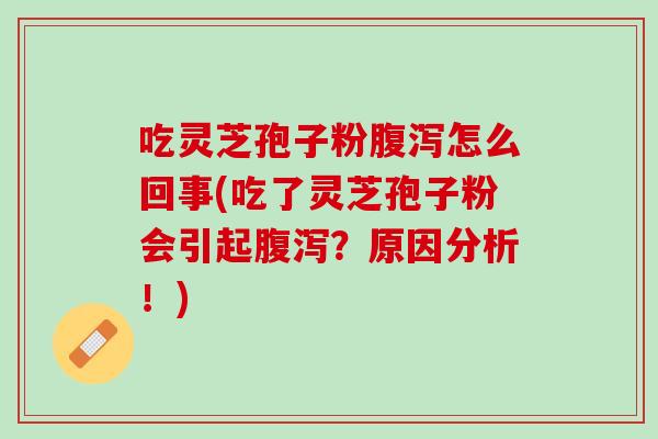 吃灵芝孢子粉怎么回事(吃了灵芝孢子粉会引起?原因分析!) 吃灵芝孢子粉怎么回事(吃了灵芝孢子粉会引起?原因分析!)