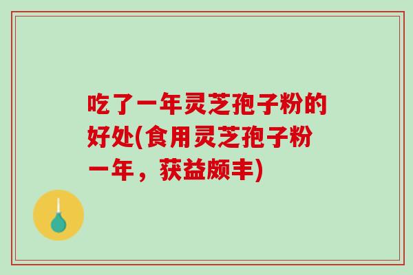 吃了一年灵芝孢子粉的好处(食用灵芝孢子粉一年，获益颇丰)