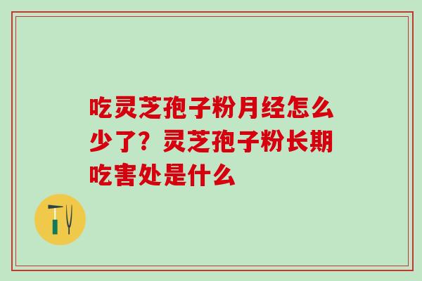 吃灵芝孢子粉月经怎么少了？灵芝孢子粉长期吃害处是什么