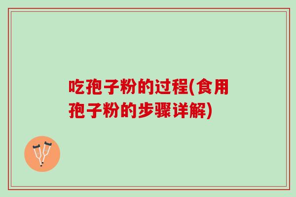 吃孢子粉的过程(食用孢子粉的步骤详解)
