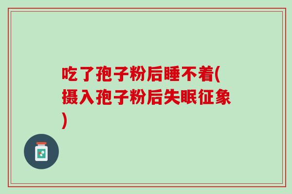 吃了孢子粉后睡不着(摄入孢子粉后失眠征象)