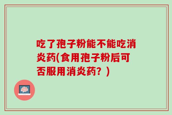 吃了孢子粉能不能吃药(食用孢子粉后可否服用药？)