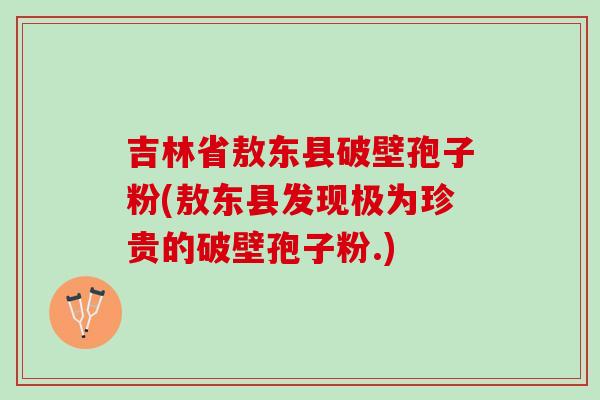 吉林省敖东县破壁孢子粉(敖东县发现极为珍贵的破壁孢子粉.)