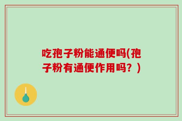 吃孢子粉能通便吗(孢子粉有通便作用吗？)