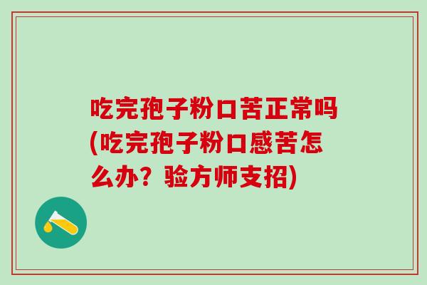 吃完孢子粉口苦正常吗(吃完孢子粉口感苦怎么办？验方师支招)