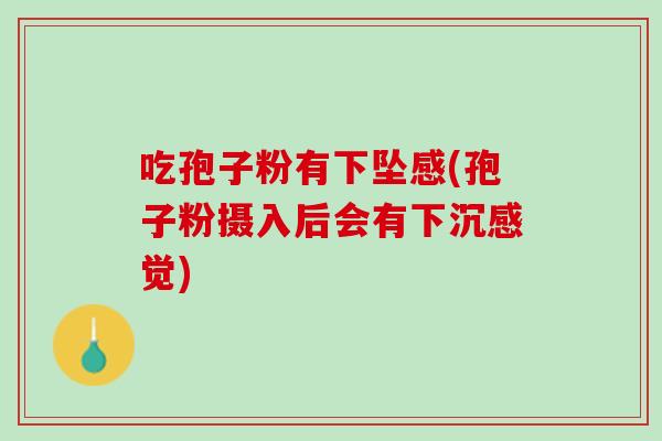 吃孢子粉有下坠感(孢子粉摄入后会有下沉感觉)