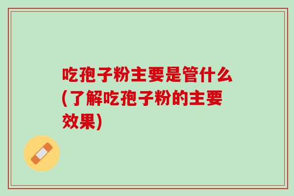 吃孢子粉主要是管什么(了解吃孢子粉的主要效果) 吃孢子粉主要是管什么(了解吃孢子粉的主要效果)