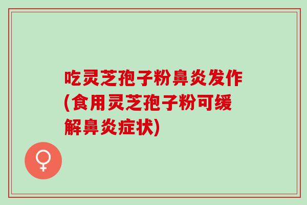 吃灵芝孢子粉发作(食用灵芝孢子粉可缓解症状) 吃灵芝孢子粉发作(食用灵芝孢子粉可缓解症状)