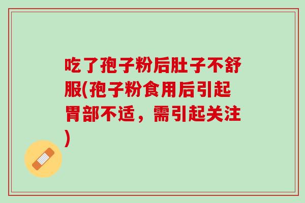 吃了孢子粉后肚子不舒服(孢子粉食用后引起胃部不适，需引起关注)