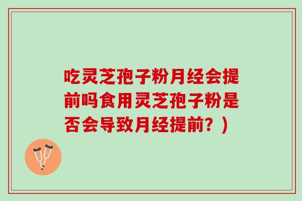 吃灵芝孢子粉月经会提前吗食用灵芝孢子粉是否会导致月经提前？)