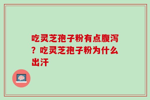 吃灵芝孢子粉有点腹泻？吃灵芝孢子粉为什么出汗