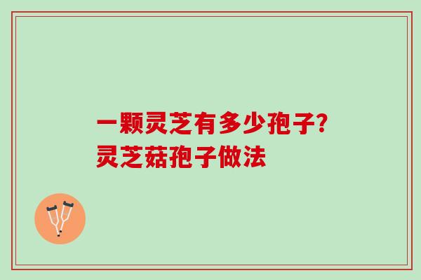 一颗灵芝有多少孢子？灵芝菇孢子做法