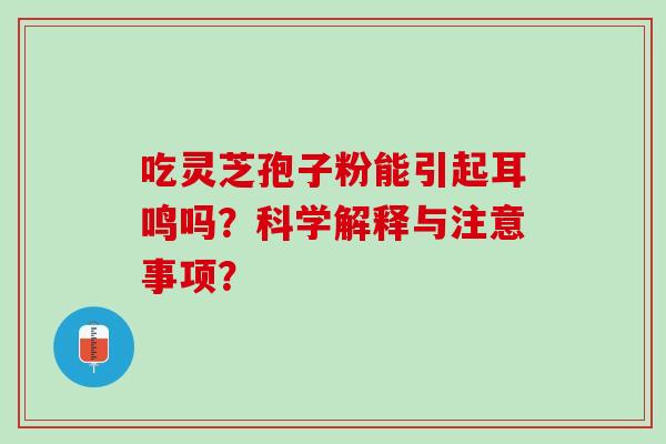 吃灵芝孢子粉能引起耳鸣吗？科学解释与注意事项？