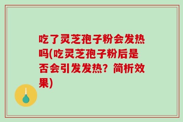 吃了灵芝孢子粉会发热吗(吃灵芝孢子粉后是否会引发发热?简析效果) 吃了灵芝孢子粉会发热吗(吃灵芝孢子粉后是否会引发发热?简析效果)