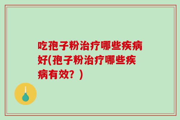 吃孢子粉哪些好(孢子粉哪些有效？)