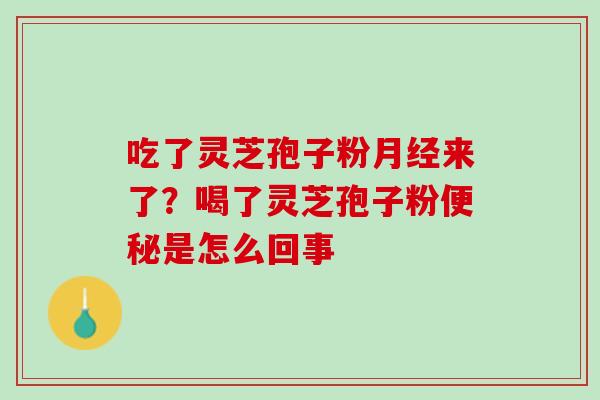 吃了灵芝孢子粉月经来了？喝了灵芝孢子粉便秘是怎么回事