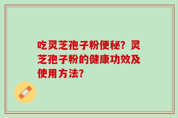 吃灵芝孢子粉？灵芝孢子粉的健康功效及使用方法？