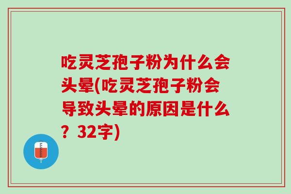 吃灵芝孢子粉为什么会头晕(吃灵芝孢子粉会导致头晕的原因是什么？32字)