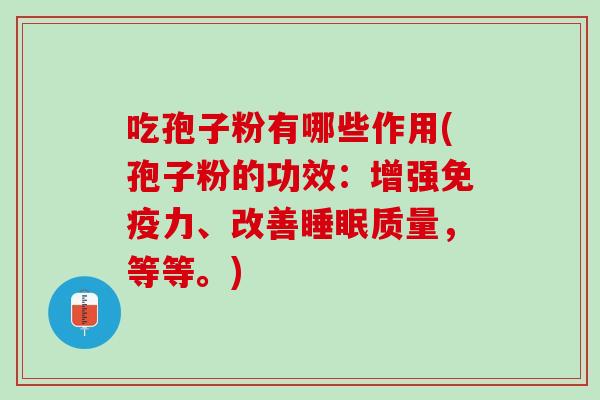 吃孢子粉有哪些作用(孢子粉的功效：增强免疫力、改善睡眠质量，等等。)