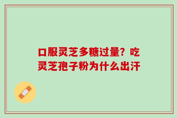 口服灵芝多糖过量？吃灵芝孢子粉为什么出汗
