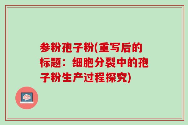 参粉孢子粉(重写后的标题：细胞分裂中的孢子粉生产过程探究)