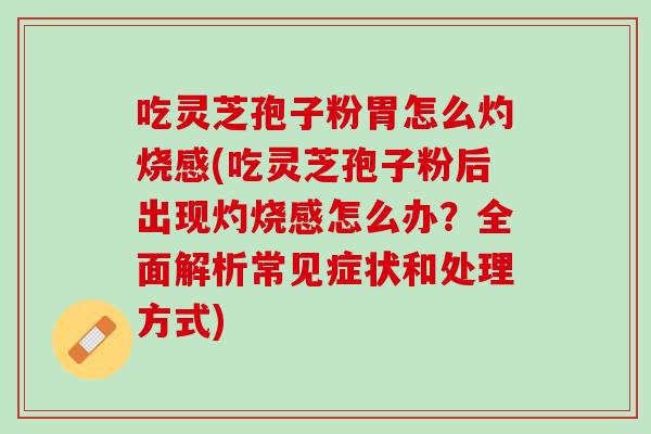 吃灵芝孢子粉胃怎么灼烧感(吃灵芝孢子粉后出现灼烧感怎么办？全面解析常见症状和处理方式)