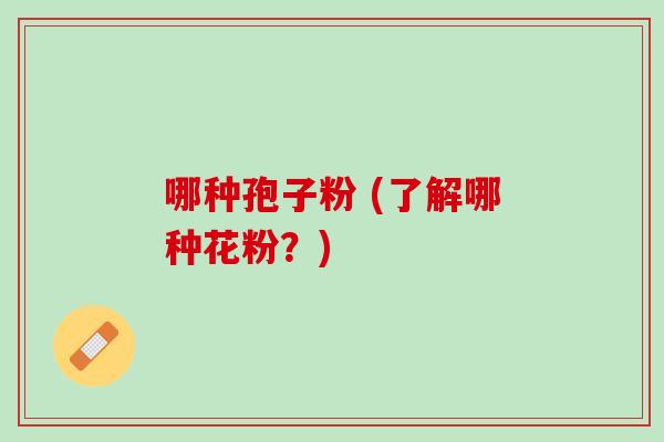 哪种孢子粉 (了解哪种花粉？)