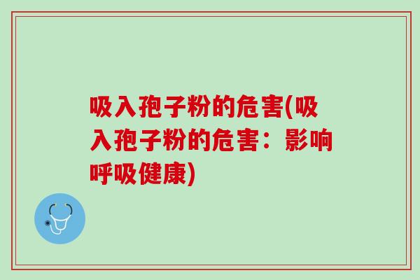 吸入孢子粉的危害(吸入孢子粉的危害:影响健康) 吸入孢子粉的危害(吸入孢子粉的危害:影响健康)