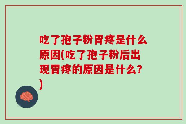 吃了孢子粉胃疼是什么原因(吃了孢子粉后出现胃疼的原因是什么？)