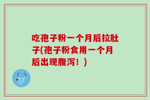 吃孢子粉一个月后拉肚子(孢子粉食用一个月后出现腹泻！)