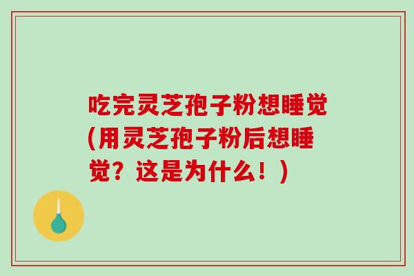 吃完灵芝孢子粉想睡觉(用灵芝孢子粉后想睡觉？这是为什么！)