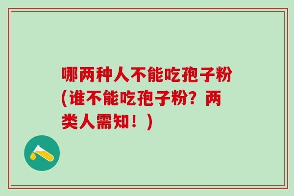 哪两种人不能吃孢子粉(谁不能吃孢子粉？两类人需知！)