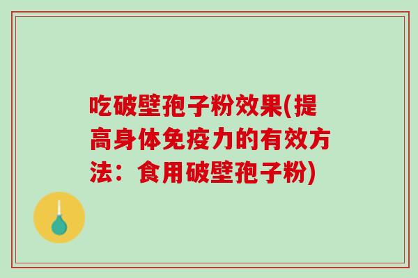 吃破壁孢子粉效果(提高身体免疫力的有效方法:食用破壁孢子粉) 吃破壁孢子粉效果(提高身体免疫力的有效方法:食用破壁孢子粉)