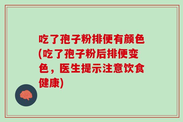 吃了孢子粉排便有颜色(吃了孢子粉后排便变色，医生提示注意饮食健康)