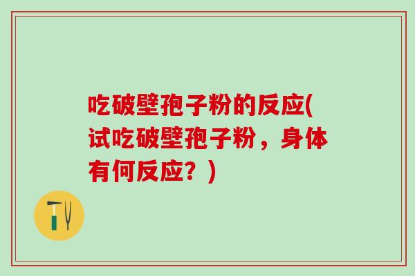 吃破壁孢子粉的反应(试吃破壁孢子粉，身体有何反应？)