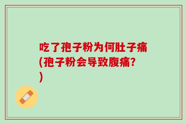 吃了孢子粉为何肚子痛(孢子粉会导致腹痛？)