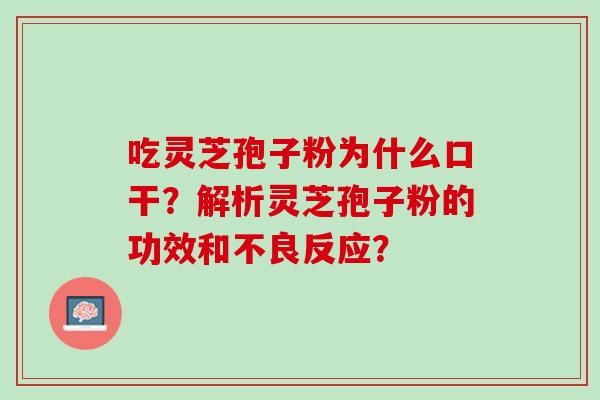 吃灵芝孢子粉为什么口干？解析灵芝孢子粉的功效和不良反应？