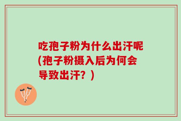 吃孢子粉为什么出汗呢(孢子粉摄入后为何会导致出汗？)