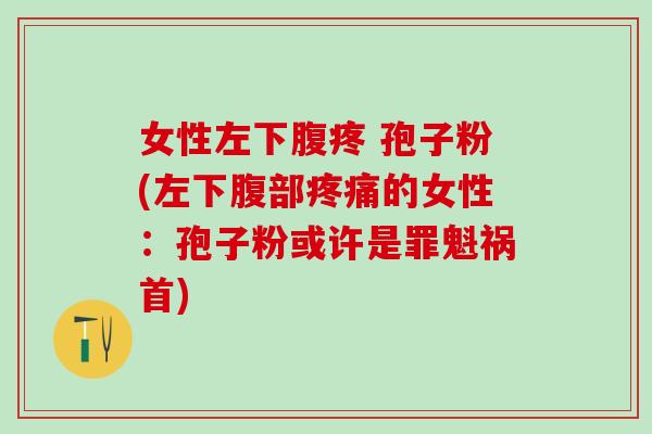 女性左下腹疼 孢子粉(左下腹部的女性：孢子粉或许是罪魁祸首)