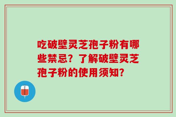 吃破壁灵芝孢子粉有哪些禁忌？了解破壁灵芝孢子粉的使用须知？